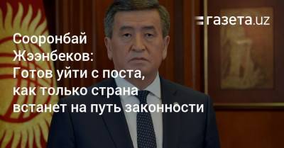Сооронбай Жээнбеков: Готов уйти с поста, как только страна встанет на путь законности