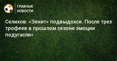 Селихов: «Зенит» подвыдохся. После трех трофеев в прошлом сезоне эмоции подугасли»