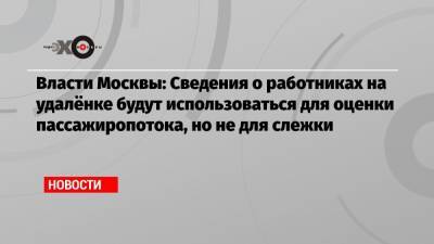 Власти Москвы: Сведения о работниках на удалёнке будут использоваться для оценки пассажиропотока, но не для слежки