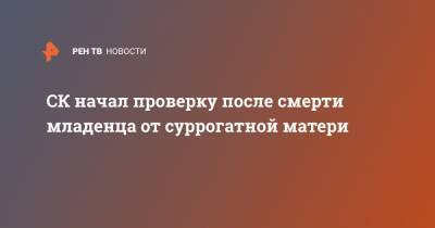 СК начал проверку после смерти младенца от суррогатной матери