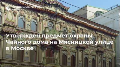 Утвержден предмет охраны Чайного дома на Мясницкой улице в Москве