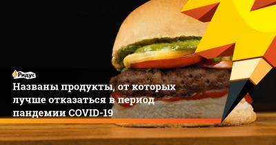 Названы продукты, откоторых лучше отказаться впериод пандемии COVID-19