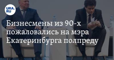 Бизнесмены из 90-х пожаловались на мэра Екатеринбурга полпреду