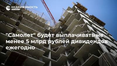 "Самолет" будет выплачивать не менее 5 млрд рублей дивидендов ежегодно - realty.ria.ru - Москва - Строительство