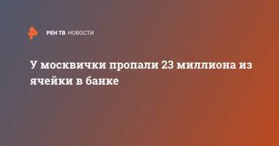 У москвички пропали 23 миллиона из ячейки в банке