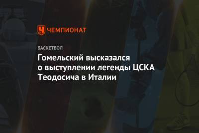 Гомельский высказался о выступлении легенды ЦСКА Теодосича в Италии