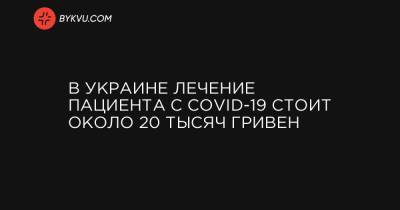 В Украине лечение пациента с COVID-19 стоит около 20 тысяч гривен
