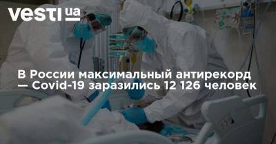 В России максимальный антирекорд — Covid-19 заразились 12 126 человек