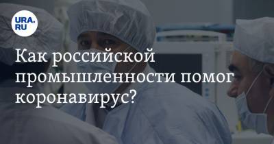 Как российской промышленности помог коронавирус? Ответы — в эфире на URA.RU