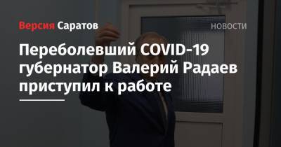 Переболевший COVID-19 губернатор Валерий Радаев приступил к работе