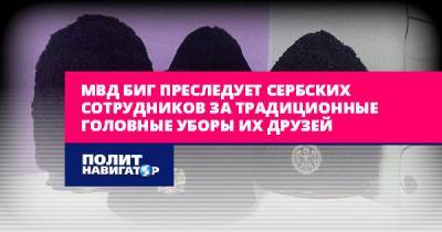 МВД БиГ преследует сербских сотрудников за традиционные головные...