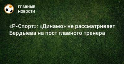 «Р-Спорт»: «Динамо» не рассматривает Бердыева на пост главного тренера