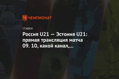 Россия U21 — Эстония U21: прямая трансляция матча 09.10, какой канал, прогнозы и ставки