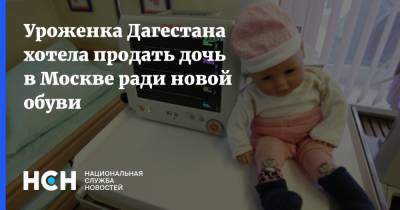 Уроженка Дагестана хотела продать дочь в Москве ради новой обуви