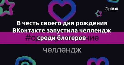 В честь своего дня рождения ВКонтакте запустила челлендж среди блогеров