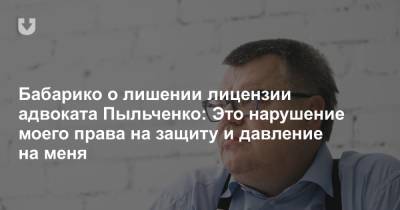 Бабарико о лишении лицензии адвоката Пыльченко: Это нарушение моего права на защиту и давление на меня