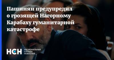 Пашинян предупредил о грозящей Нагорному Карабаху гуманитарной катастрофе