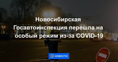 Новосибирская Госавтоинспекция перешла на особый режим из-за COVID-19