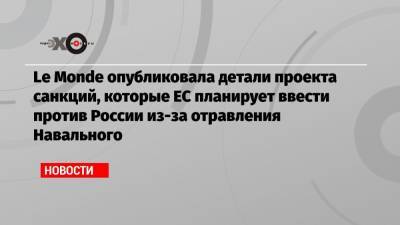 Le Monde опубликовала детали проекта санкций, которые ЕС планирует ввести против России из-за отравления Навального