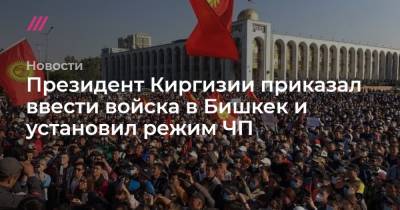 Кубатбек Боронов - Президент Киргизии приказал ввести войска в Бишкек и установил режим ЧП - tvrain.ru - Москва - Киргизия - Бишкек
