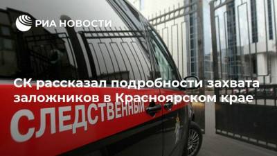 СК рассказал подробности захвата заложников в Красноярском крае