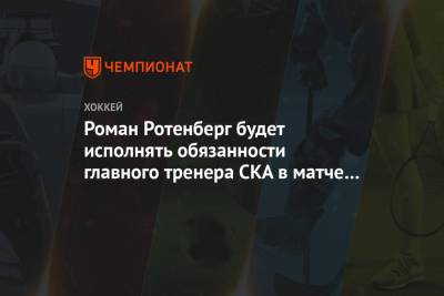 Роман Ротенберг будет исполнять обязанности главного тренера СКА в матче с «Сочи»