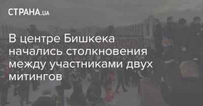 В центре Бишкека начались столкновения между участниками двух митингов