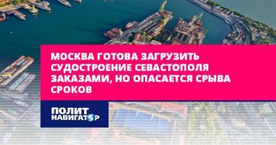 Москва готова загрузить судостроение Севастополя заказами, но...