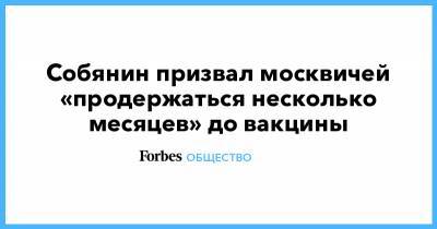 Собянин призвал москвичей «продержаться несколько месяцев» до вакцины