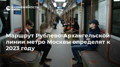 Маршрут Рублево-Архангельской линии метро Москвы определят к 2023 году