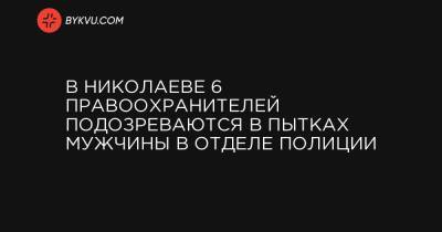 В Николаеве 6 правоохранителей подозреваются в пытках мужчины в отделе полиции