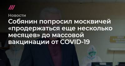 Собянин попросил москвичей «продержаться еще несколько месяцев» до массовой вакцинации от COVID-19