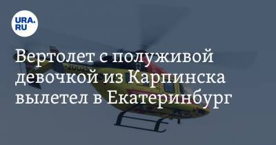 Вертолет с полуживой девочкой из Карпинска вылетел в Екатеринбург. Что ее ждет