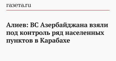 Алиев: ВС Азербайджана взяли под контроль ряд населенных пунктов в Карабахе