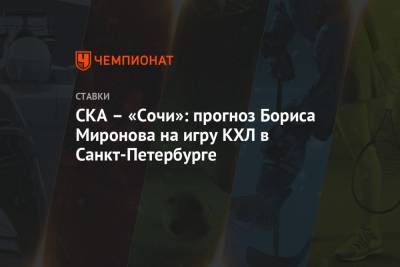 СКА – «Сочи»: прогноз Бориса Миронова на игру КХЛ в Санкт-Петербурге