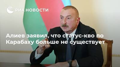 Алиев заявил, что статус-кво по Карабаху больше не существует