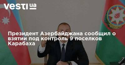 Президент Азербайджана сообщил о взятии под контроль 9 поселков Карабаха