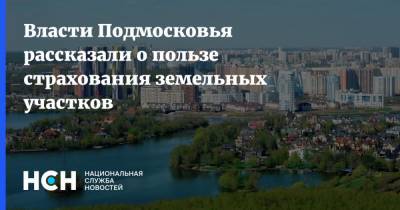 Власти Подмосковья рассказали о пользе страхования земельных участков