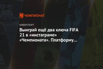 Выиграй ещё два ключа FIFA 21 в «инстаграме» «Чемпионата». Платформу выбираешь ты!