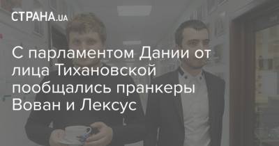 С парламентом Дании от лица Тихановской пообщались пранкеры Вован и Лексус