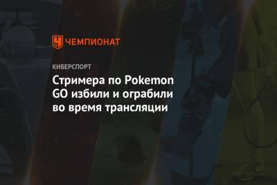 Стримера по Pokemon GO избили и ограбили во время трансляции