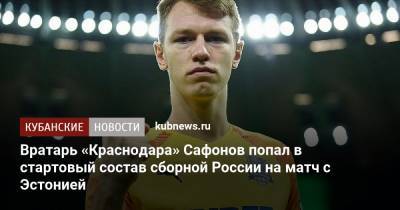 Вратарь «Краснодара» Сафонов попал в стартовый состав сборной России на матч с Эстонией