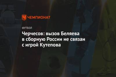 Черчесов: вызов Беляева в сборную России не связан с игрой Кутепова