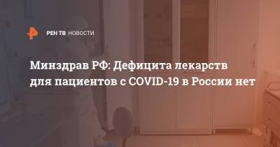 Минздрав РФ: дефицита лекарств для пациентов с COVID-19 в России нет