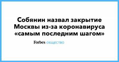 Собянин назвал закрытие Москвы из-за коронавируса «самым последним шагом»