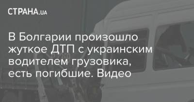 В Болгарии произошло жуткое ДТП с украинским водителем грузовика, есть погибшие. Видео