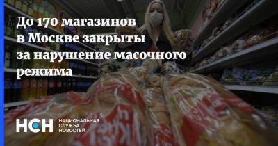 До 170 магазинов в Москве закрыты за нарушение масочного режима