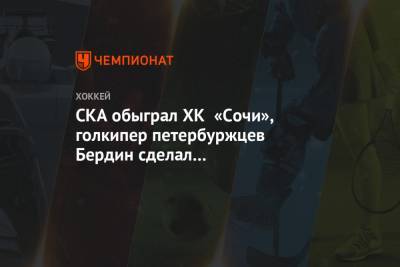 СКА обыграл ХК «Сочи», голкипер петербуржцев Бердин сделал результативную передачу