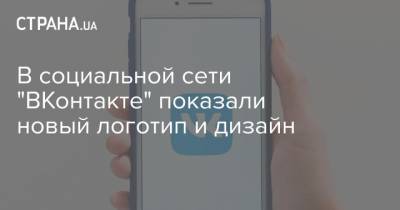 В социальной сети "ВКонтакте" показали новый логотип и дизайн