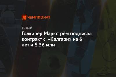 Голкипер Маркстрём подписал контракт с «Калгари» на 6 лет и $ 36 млн